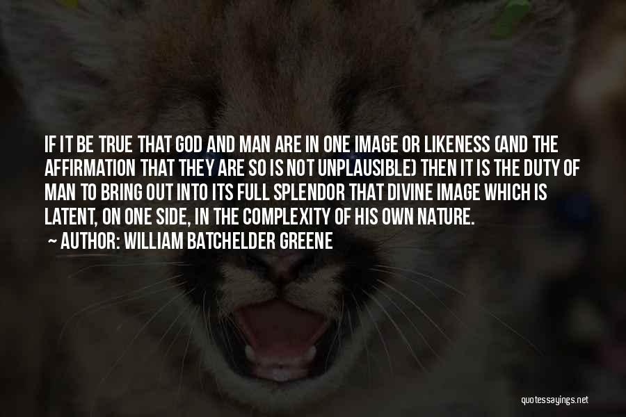 William Batchelder Greene Quotes: If It Be True That God And Man Are In One Image Or Likeness (and The Affirmation That They Are