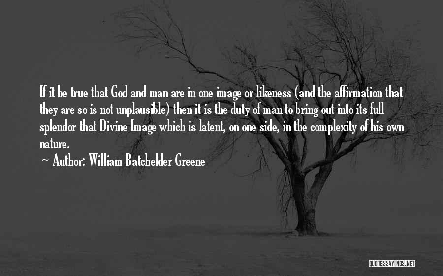 William Batchelder Greene Quotes: If It Be True That God And Man Are In One Image Or Likeness (and The Affirmation That They Are