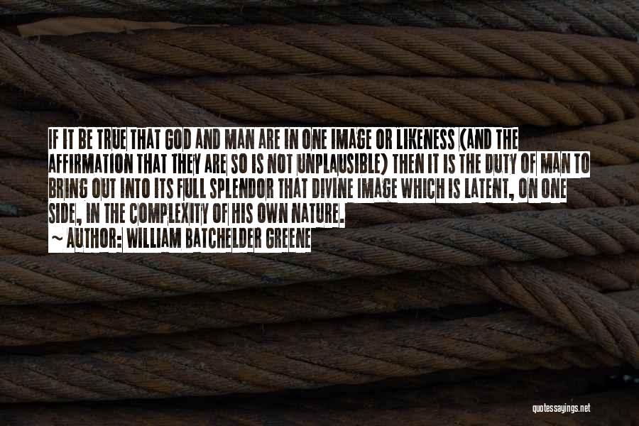 William Batchelder Greene Quotes: If It Be True That God And Man Are In One Image Or Likeness (and The Affirmation That They Are