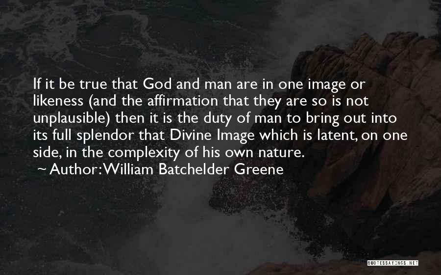 William Batchelder Greene Quotes: If It Be True That God And Man Are In One Image Or Likeness (and The Affirmation That They Are