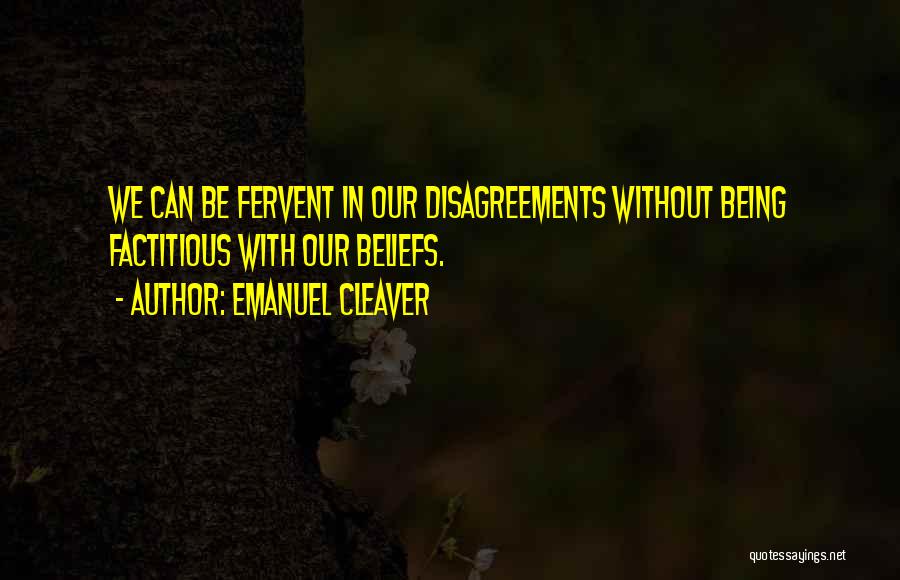 Emanuel Cleaver Quotes: We Can Be Fervent In Our Disagreements Without Being Factitious With Our Beliefs.