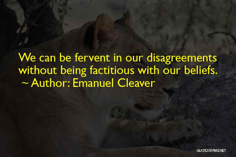 Emanuel Cleaver Quotes: We Can Be Fervent In Our Disagreements Without Being Factitious With Our Beliefs.