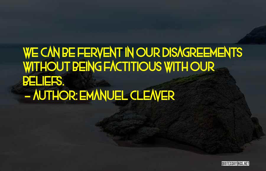 Emanuel Cleaver Quotes: We Can Be Fervent In Our Disagreements Without Being Factitious With Our Beliefs.