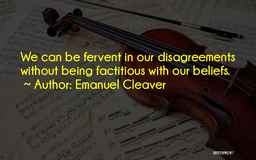 Emanuel Cleaver Quotes: We Can Be Fervent In Our Disagreements Without Being Factitious With Our Beliefs.