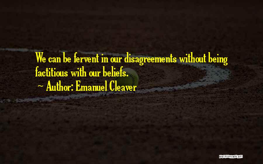 Emanuel Cleaver Quotes: We Can Be Fervent In Our Disagreements Without Being Factitious With Our Beliefs.