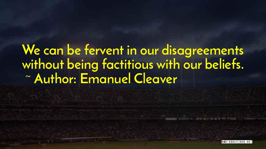 Emanuel Cleaver Quotes: We Can Be Fervent In Our Disagreements Without Being Factitious With Our Beliefs.