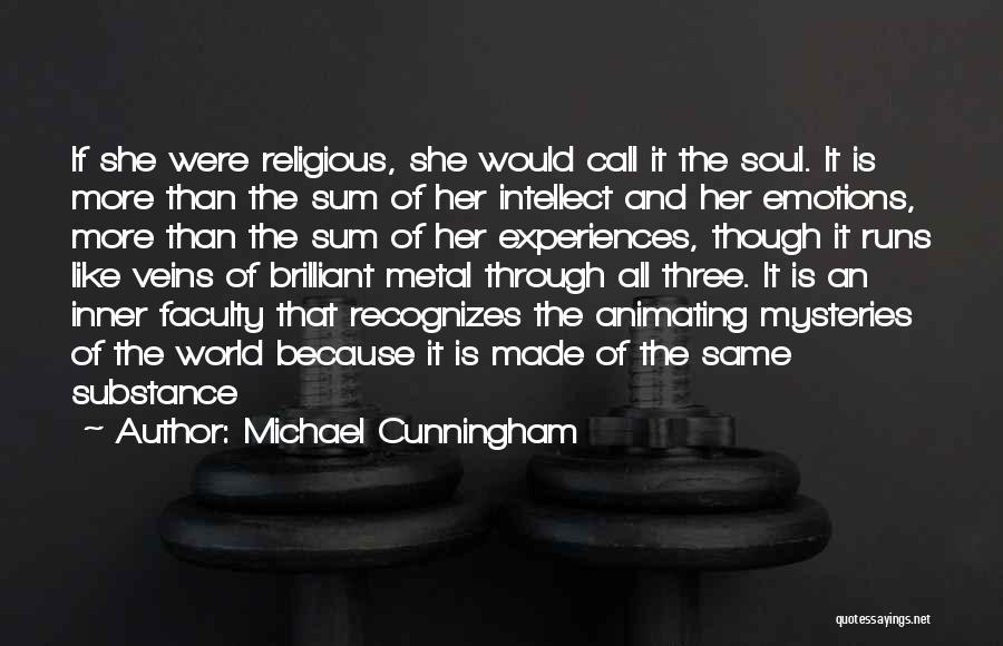 Michael Cunningham Quotes: If She Were Religious, She Would Call It The Soul. It Is More Than The Sum Of Her Intellect And