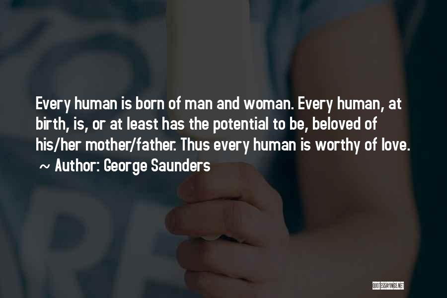 George Saunders Quotes: Every Human Is Born Of Man And Woman. Every Human, At Birth, Is, Or At Least Has The Potential To