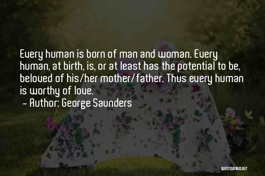 George Saunders Quotes: Every Human Is Born Of Man And Woman. Every Human, At Birth, Is, Or At Least Has The Potential To