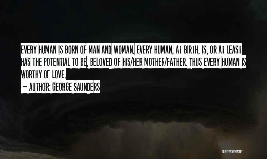 George Saunders Quotes: Every Human Is Born Of Man And Woman. Every Human, At Birth, Is, Or At Least Has The Potential To