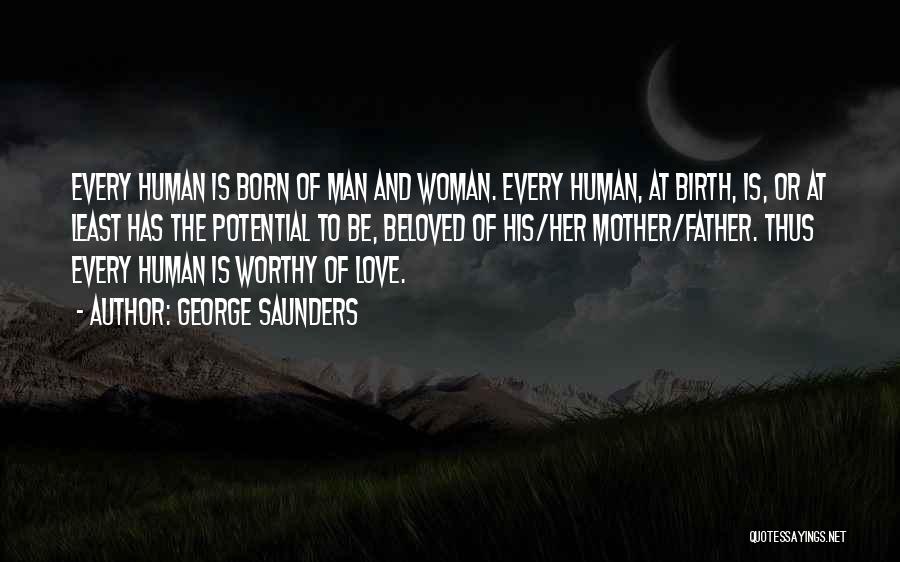 George Saunders Quotes: Every Human Is Born Of Man And Woman. Every Human, At Birth, Is, Or At Least Has The Potential To