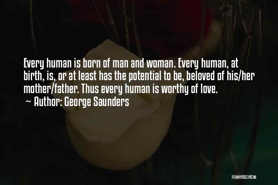 George Saunders Quotes: Every Human Is Born Of Man And Woman. Every Human, At Birth, Is, Or At Least Has The Potential To