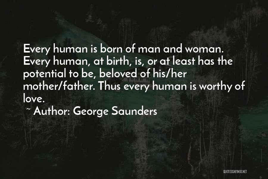 George Saunders Quotes: Every Human Is Born Of Man And Woman. Every Human, At Birth, Is, Or At Least Has The Potential To