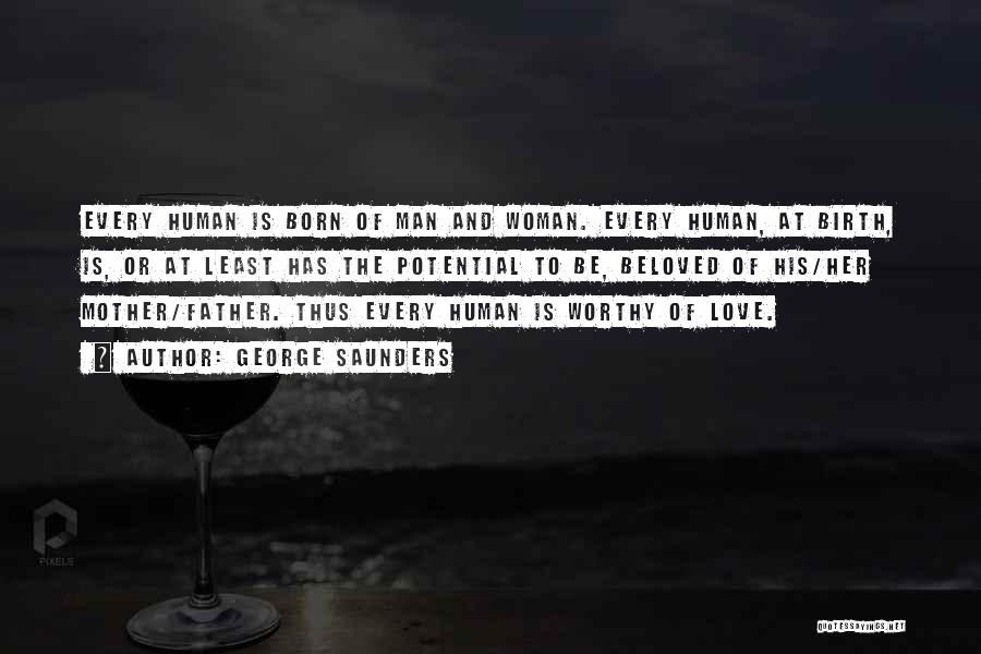 George Saunders Quotes: Every Human Is Born Of Man And Woman. Every Human, At Birth, Is, Or At Least Has The Potential To