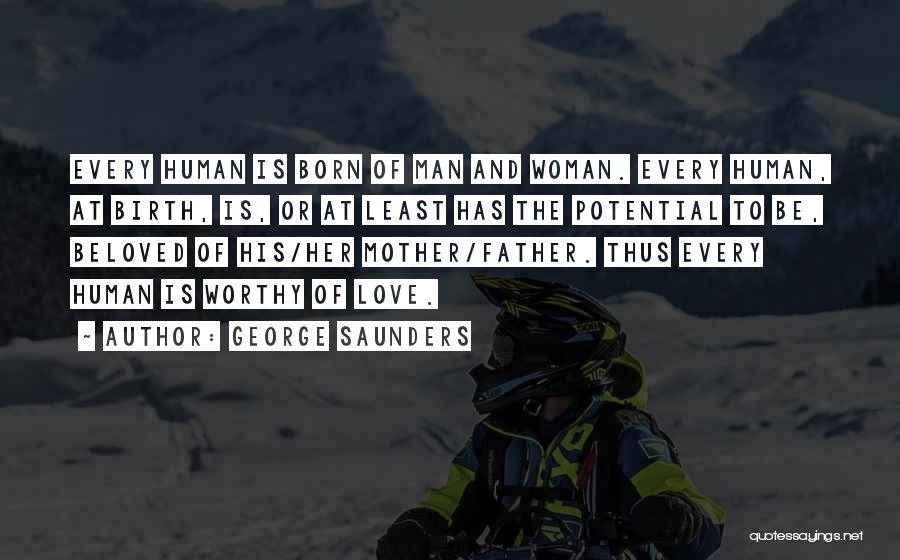 George Saunders Quotes: Every Human Is Born Of Man And Woman. Every Human, At Birth, Is, Or At Least Has The Potential To
