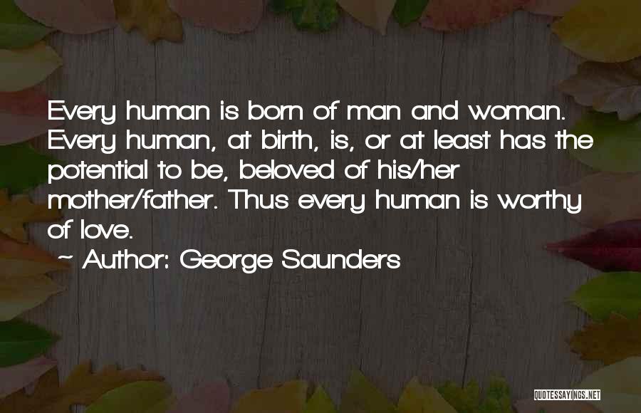 George Saunders Quotes: Every Human Is Born Of Man And Woman. Every Human, At Birth, Is, Or At Least Has The Potential To