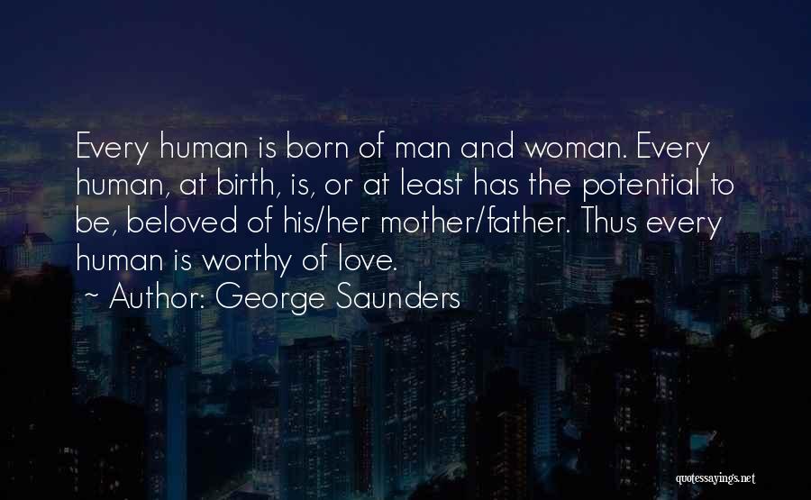 George Saunders Quotes: Every Human Is Born Of Man And Woman. Every Human, At Birth, Is, Or At Least Has The Potential To