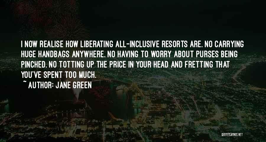 Jane Green Quotes: I Now Realise How Liberating All-inclusive Resorts Are. No Carrying Huge Handbags Anywhere. No Having To Worry About Purses Being