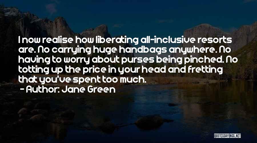 Jane Green Quotes: I Now Realise How Liberating All-inclusive Resorts Are. No Carrying Huge Handbags Anywhere. No Having To Worry About Purses Being