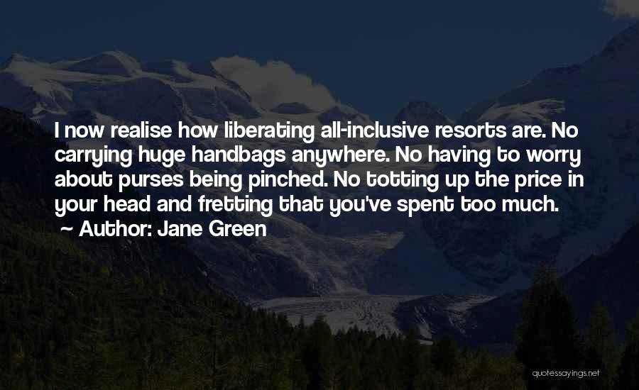 Jane Green Quotes: I Now Realise How Liberating All-inclusive Resorts Are. No Carrying Huge Handbags Anywhere. No Having To Worry About Purses Being