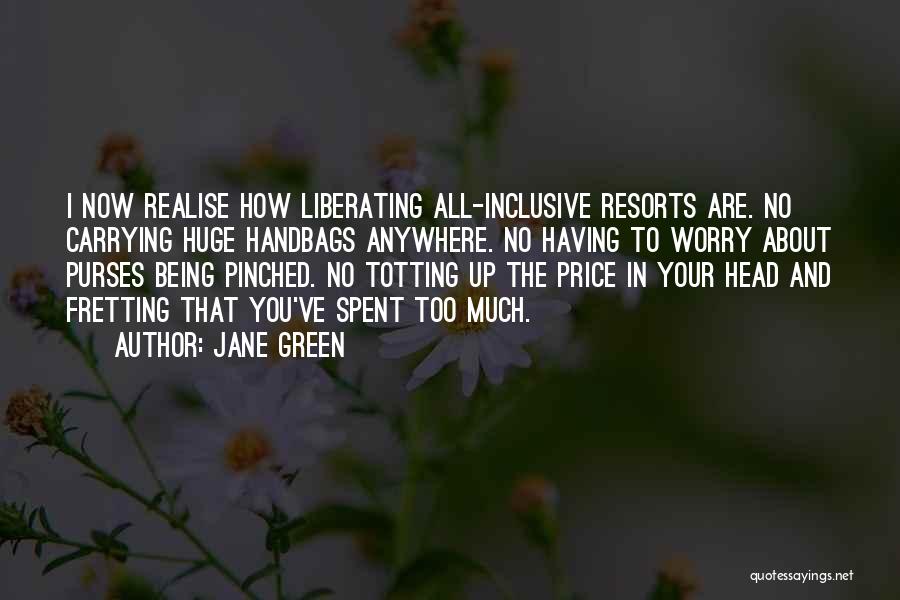 Jane Green Quotes: I Now Realise How Liberating All-inclusive Resorts Are. No Carrying Huge Handbags Anywhere. No Having To Worry About Purses Being