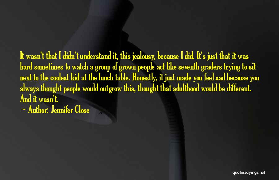 Jennifer Close Quotes: It Wasn't That I Didn't Understand It, This Jealousy, Because I Did. It's Just That It Was Hard Sometimes To