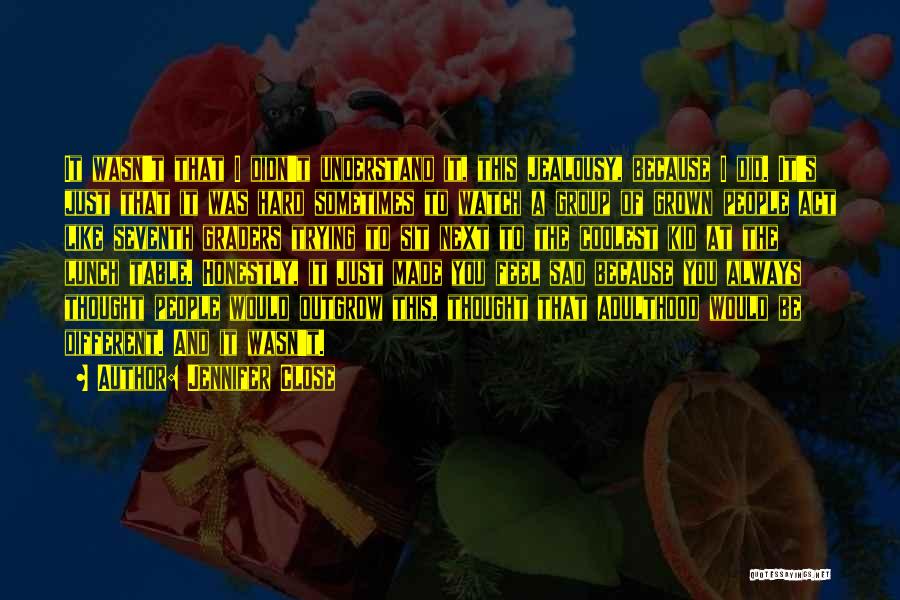 Jennifer Close Quotes: It Wasn't That I Didn't Understand It, This Jealousy, Because I Did. It's Just That It Was Hard Sometimes To