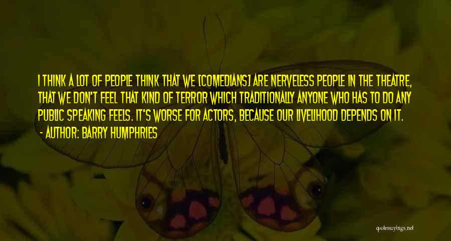 Barry Humphries Quotes: I Think A Lot Of People Think That We [comedians] Are Nerveless People In The Theatre, That We Don't Feel