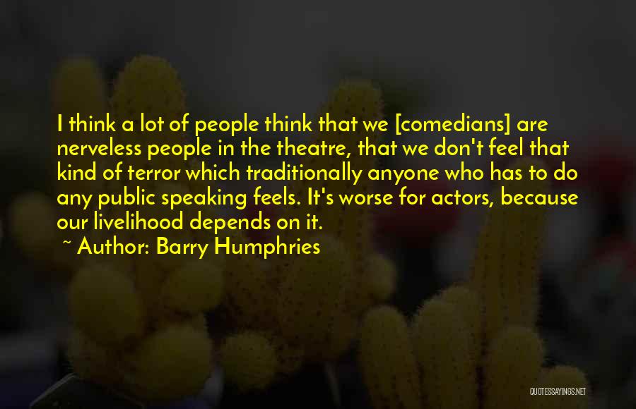 Barry Humphries Quotes: I Think A Lot Of People Think That We [comedians] Are Nerveless People In The Theatre, That We Don't Feel