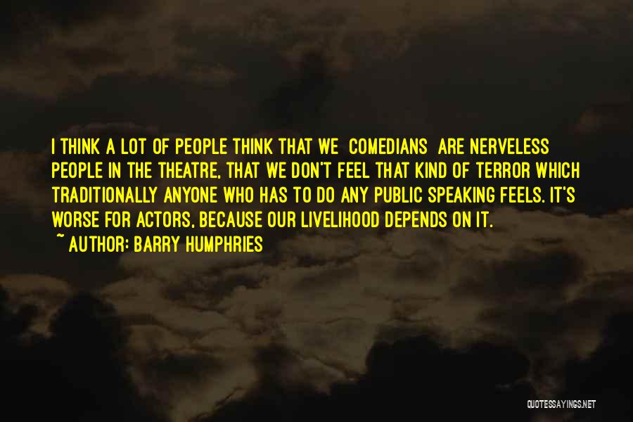 Barry Humphries Quotes: I Think A Lot Of People Think That We [comedians] Are Nerveless People In The Theatre, That We Don't Feel