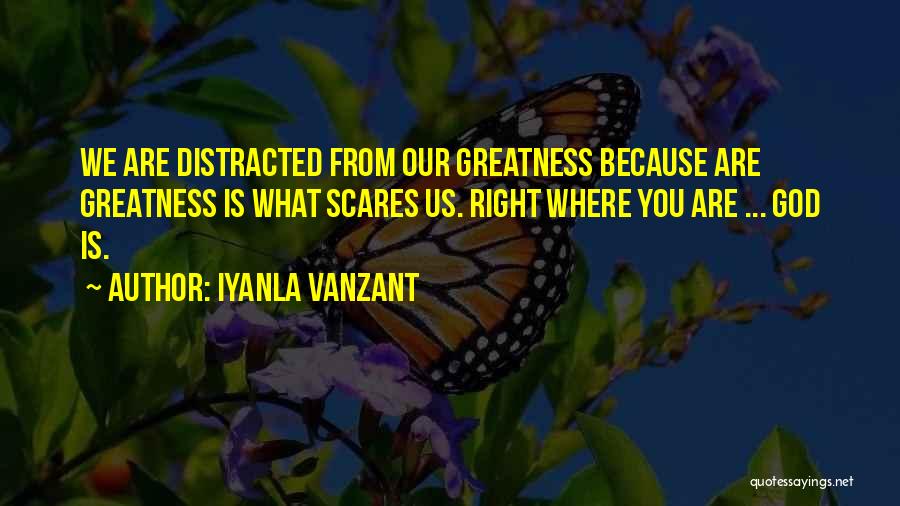 Iyanla Vanzant Quotes: We Are Distracted From Our Greatness Because Are Greatness Is What Scares Us. Right Where You Are ... God Is.