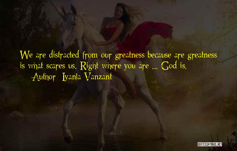Iyanla Vanzant Quotes: We Are Distracted From Our Greatness Because Are Greatness Is What Scares Us. Right Where You Are ... God Is.