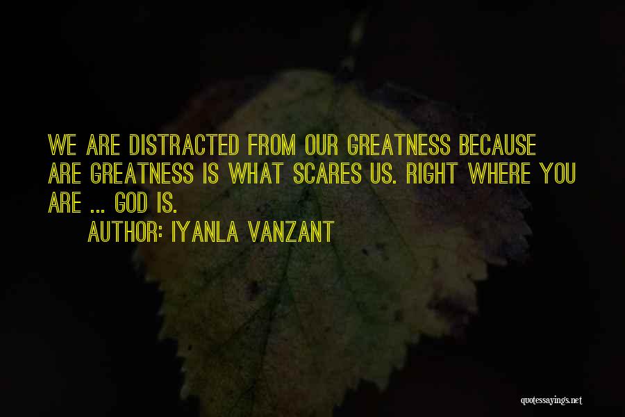 Iyanla Vanzant Quotes: We Are Distracted From Our Greatness Because Are Greatness Is What Scares Us. Right Where You Are ... God Is.