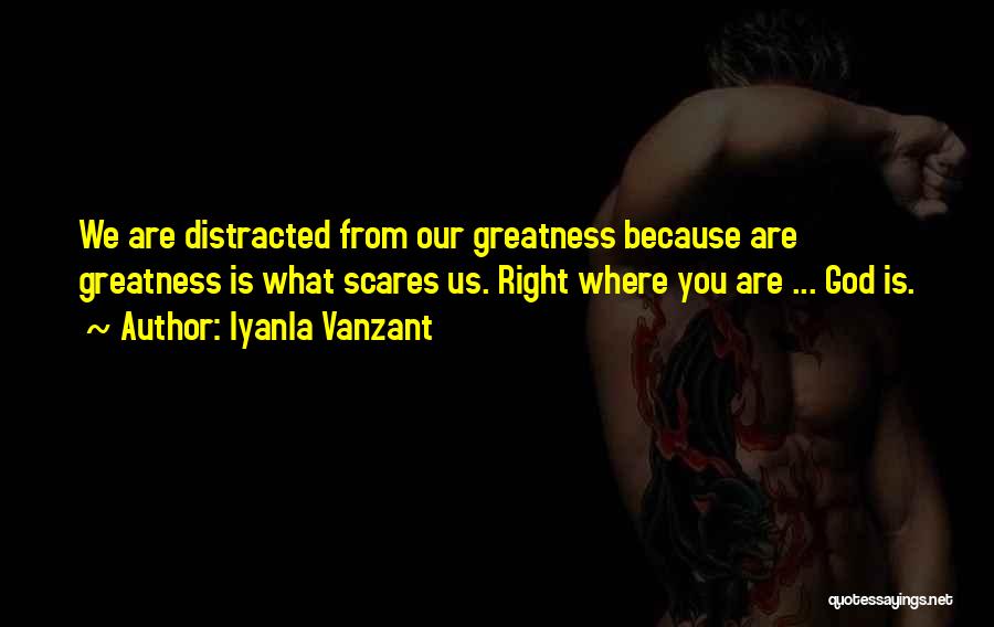 Iyanla Vanzant Quotes: We Are Distracted From Our Greatness Because Are Greatness Is What Scares Us. Right Where You Are ... God Is.