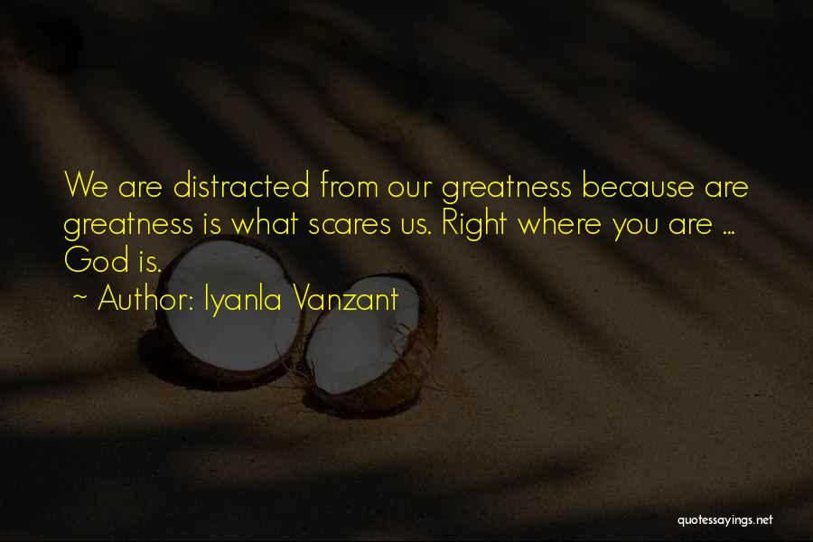 Iyanla Vanzant Quotes: We Are Distracted From Our Greatness Because Are Greatness Is What Scares Us. Right Where You Are ... God Is.