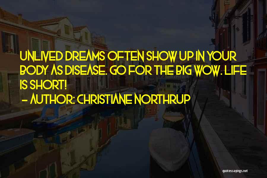 Christiane Northrup Quotes: Unlived Dreams Often Show Up In Your Body As Disease. Go For The Big Wow. Life Is Short!