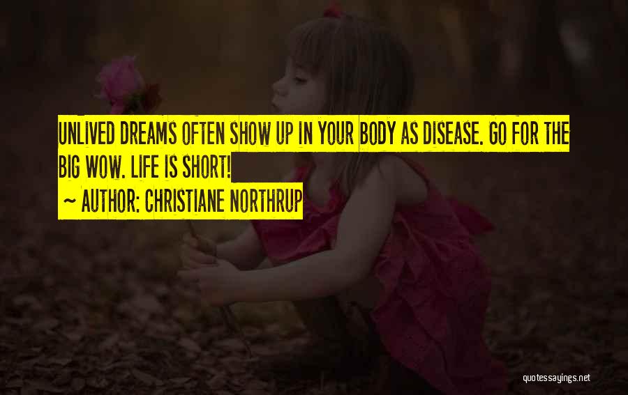 Christiane Northrup Quotes: Unlived Dreams Often Show Up In Your Body As Disease. Go For The Big Wow. Life Is Short!