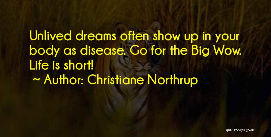 Christiane Northrup Quotes: Unlived Dreams Often Show Up In Your Body As Disease. Go For The Big Wow. Life Is Short!