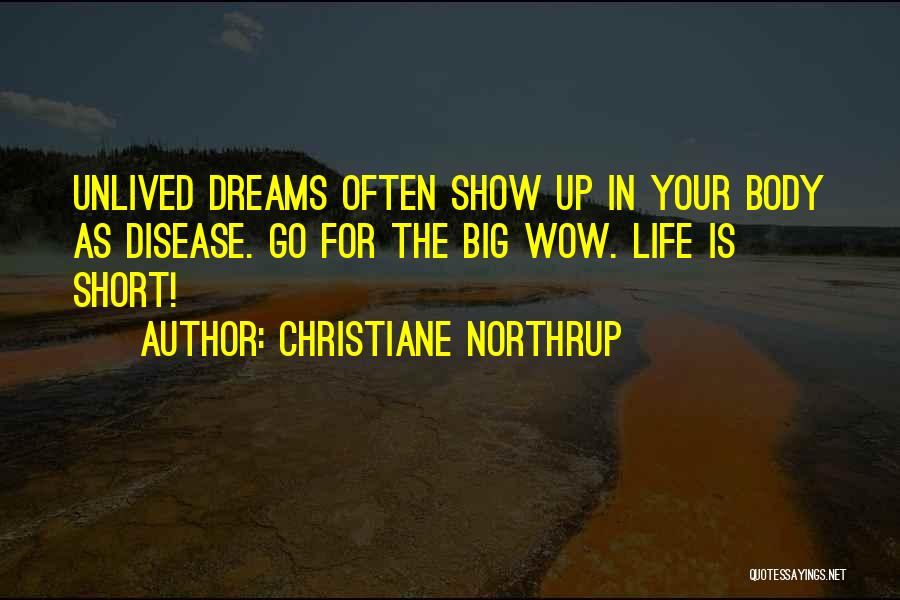 Christiane Northrup Quotes: Unlived Dreams Often Show Up In Your Body As Disease. Go For The Big Wow. Life Is Short!