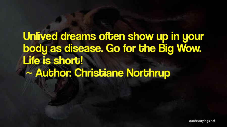 Christiane Northrup Quotes: Unlived Dreams Often Show Up In Your Body As Disease. Go For The Big Wow. Life Is Short!