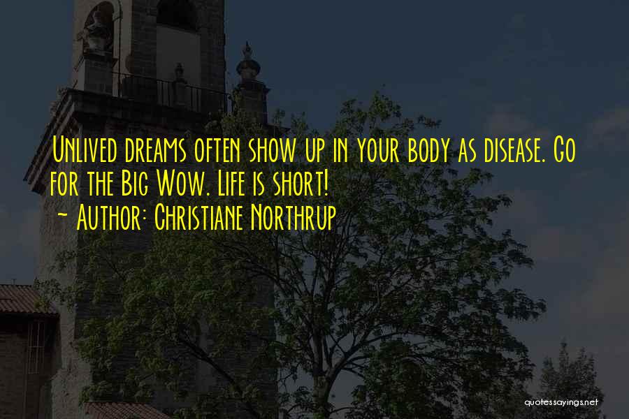 Christiane Northrup Quotes: Unlived Dreams Often Show Up In Your Body As Disease. Go For The Big Wow. Life Is Short!