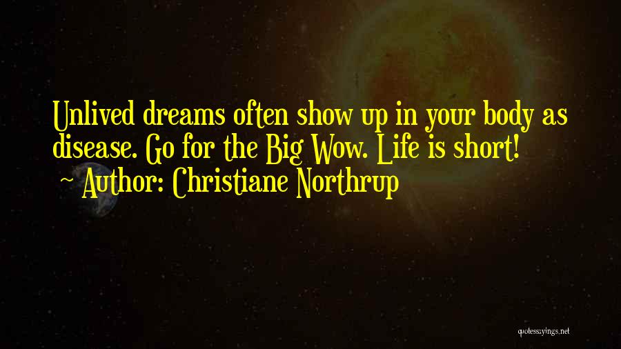 Christiane Northrup Quotes: Unlived Dreams Often Show Up In Your Body As Disease. Go For The Big Wow. Life Is Short!