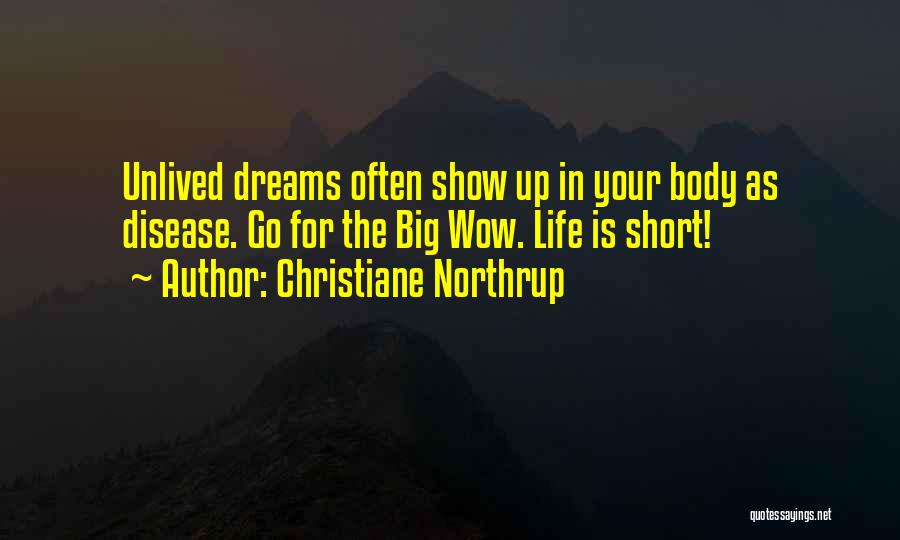 Christiane Northrup Quotes: Unlived Dreams Often Show Up In Your Body As Disease. Go For The Big Wow. Life Is Short!