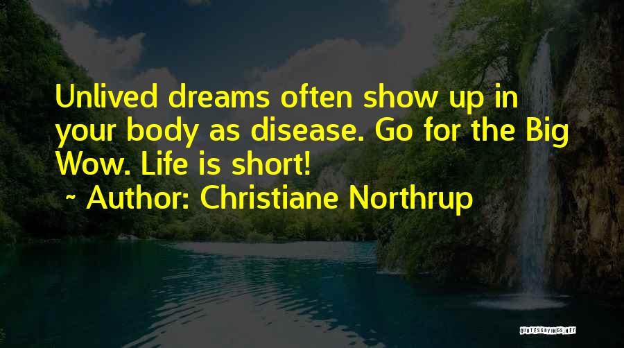 Christiane Northrup Quotes: Unlived Dreams Often Show Up In Your Body As Disease. Go For The Big Wow. Life Is Short!