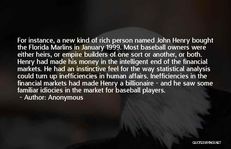 Anonymous Quotes: For Instance, A New Kind Of Rich Person Named John Henry Bought The Florida Marlins In January 1999. Most Baseball