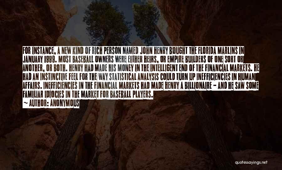 Anonymous Quotes: For Instance, A New Kind Of Rich Person Named John Henry Bought The Florida Marlins In January 1999. Most Baseball