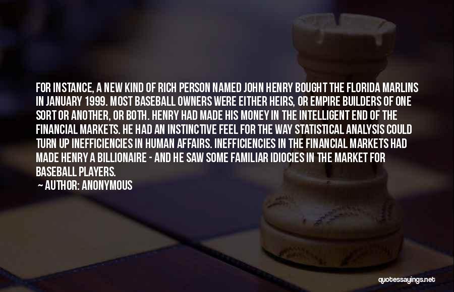 Anonymous Quotes: For Instance, A New Kind Of Rich Person Named John Henry Bought The Florida Marlins In January 1999. Most Baseball