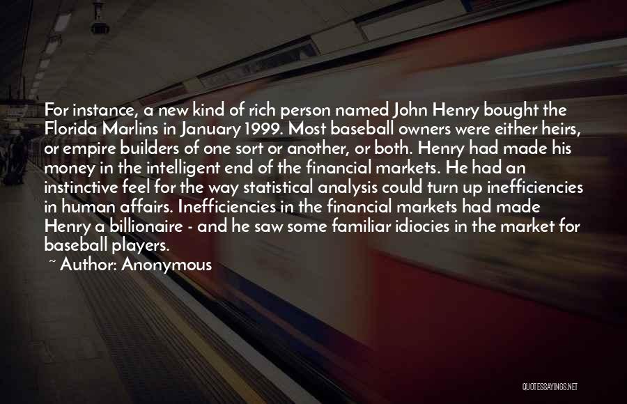 Anonymous Quotes: For Instance, A New Kind Of Rich Person Named John Henry Bought The Florida Marlins In January 1999. Most Baseball