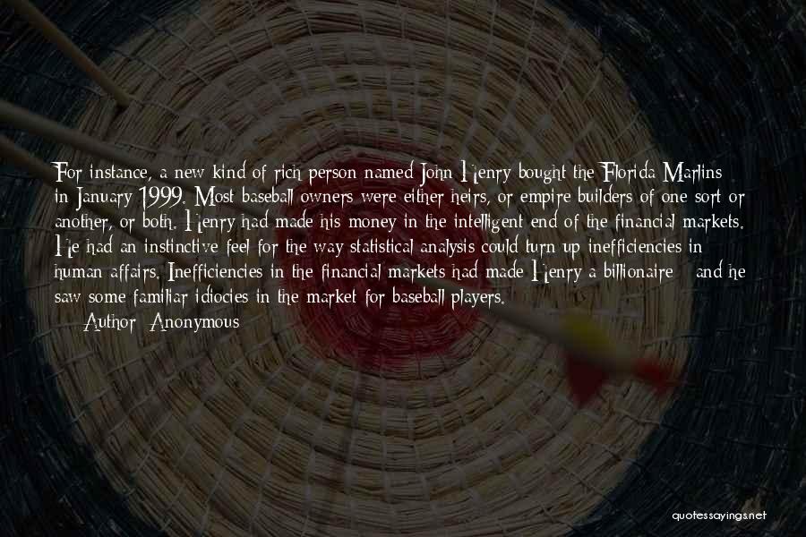 Anonymous Quotes: For Instance, A New Kind Of Rich Person Named John Henry Bought The Florida Marlins In January 1999. Most Baseball