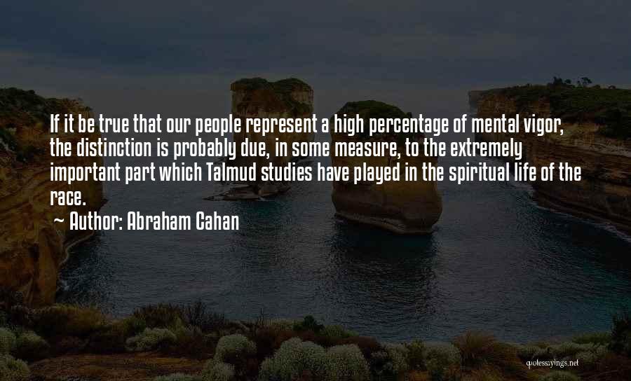 Abraham Cahan Quotes: If It Be True That Our People Represent A High Percentage Of Mental Vigor, The Distinction Is Probably Due, In